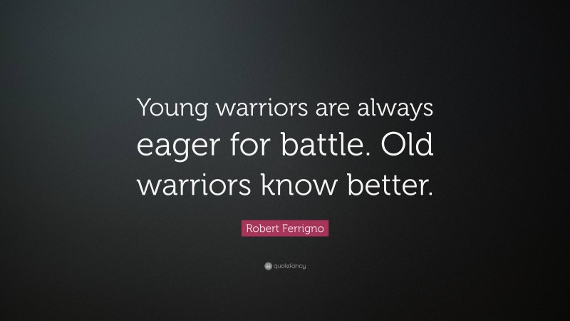 Robert Ferrigno Quote: “Young warriors are always eager for battle. Old warriors know better.”