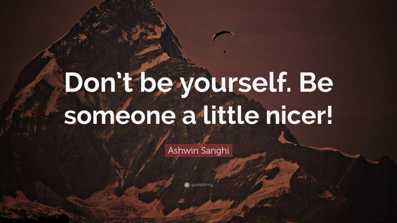 Ashwin Sanghi Quote: “Don’t be yourself. Be someone a little nicer!”