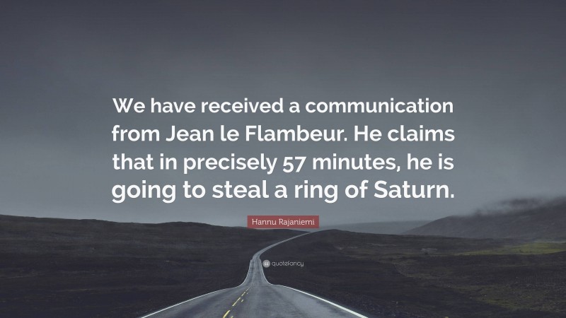 Hannu Rajaniemi Quote: “We have received a communication from Jean le Flambeur. He claims that in precisely 57 minutes, he is going to steal a ring of Saturn.”
