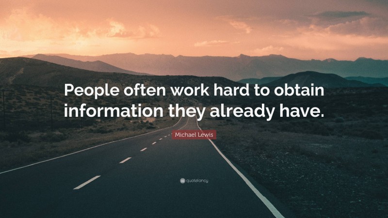 Michael Lewis Quote: “People often work hard to obtain information they already have.”