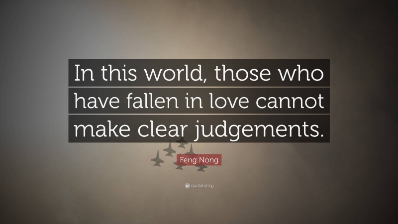 Feng Nong Quote: “In this world, those who have fallen in love cannot make clear judgements.”