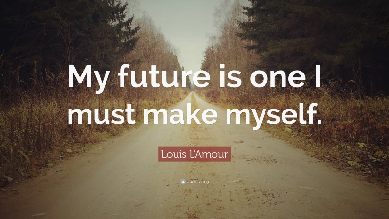 Louis L'Amour Quote: “My future is one I must make myself.”