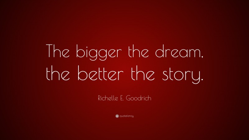 Richelle E. Goodrich Quote: “The bigger the dream, the better the story.”