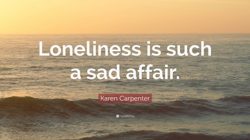 Karen Carpenter Quote: “Loneliness is such a sad affair.”