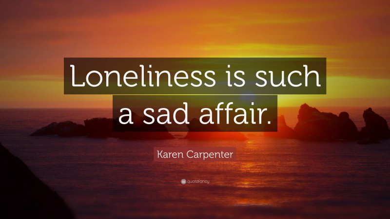 Karen Carpenter Quote: “Loneliness is such a sad affair.”