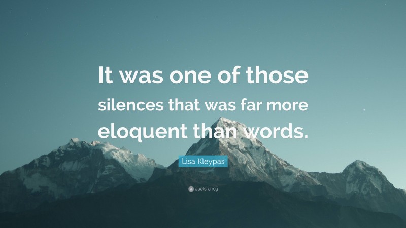Lisa Kleypas Quote: “It was one of those silences that was far more eloquent than words.”