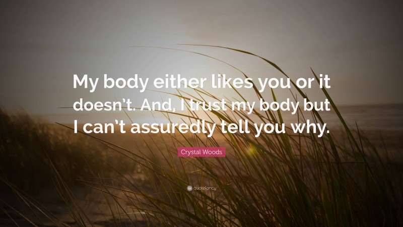 Crystal Woods Quote: “My body either likes you or it doesn’t. And, I trust my body but I can’t assuredly tell you why.”