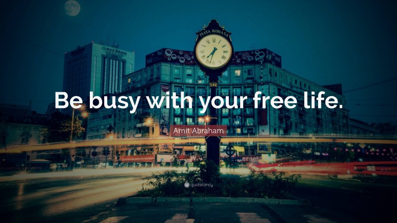 Amit Abraham Quote: “Be busy with your free life.”