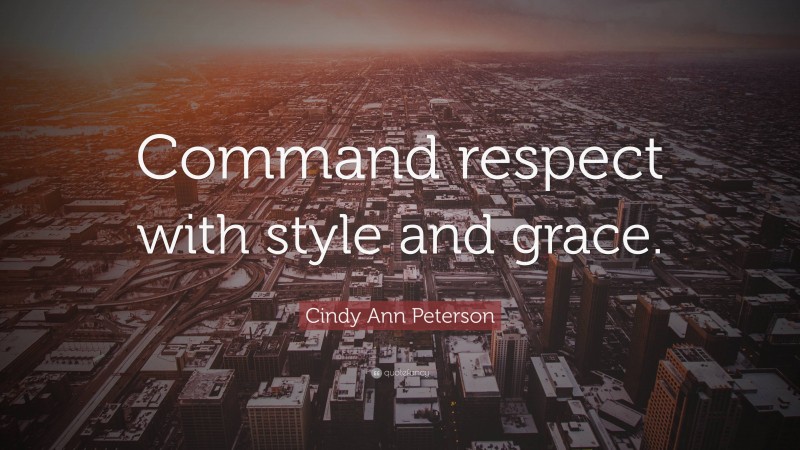 Cindy Ann Peterson Quote: “Command respect with style and grace.”