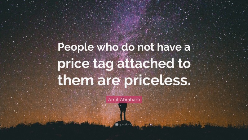 Amit Abraham Quote: “People who do not have a price tag attached to them are priceless.”