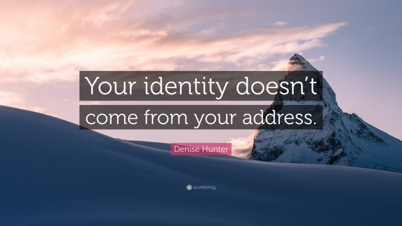 Denise Hunter Quote: “Your identity doesn’t come from your address.”