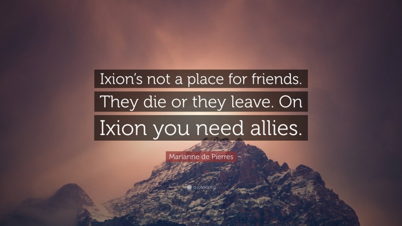 Marianne de Pierres Quote: “Ixion’s not a place for friends. They die or they leave. On Ixion you need allies.”