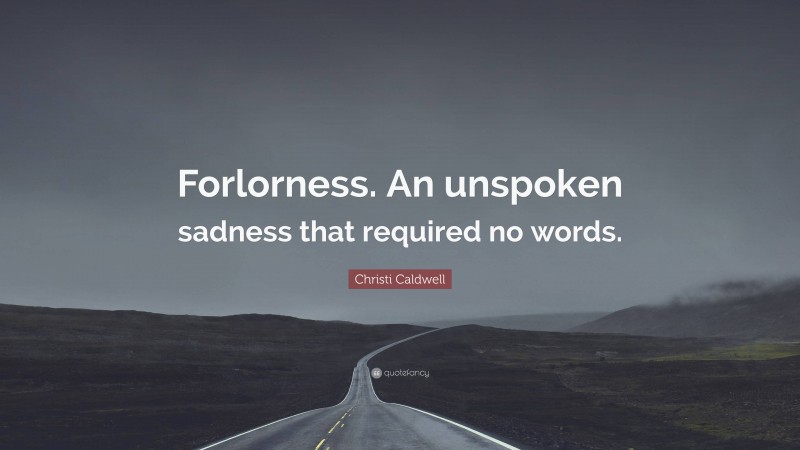 Christi Caldwell Quote: “Forlorness. An unspoken sadness that required no words.”