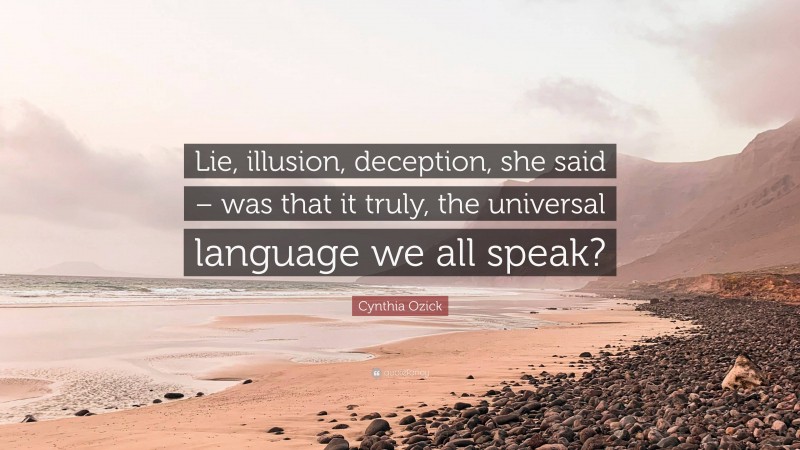 Cynthia Ozick Quote: “Lie, illusion, deception, she said – was that it truly, the universal language we all speak?”