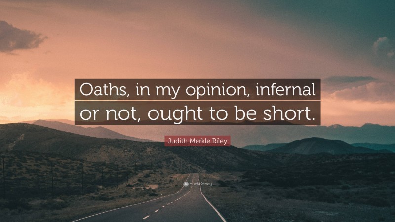 Judith Merkle Riley Quote: “Oaths, in my opinion, infernal or not, ought to be short.”
