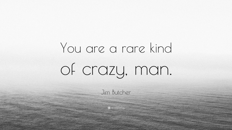Jim Butcher Quote: “You are a rare kind of crazy, man.”