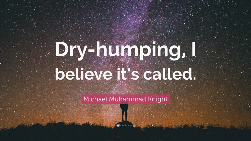 Michael Muhammad Knight Quote: “Dry-humping, I believe it’s called.”