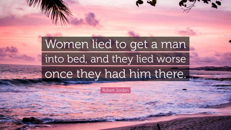 Robert Jordan Quote: “Women lied to get a man into bed, and they lied worse once they had him there.”