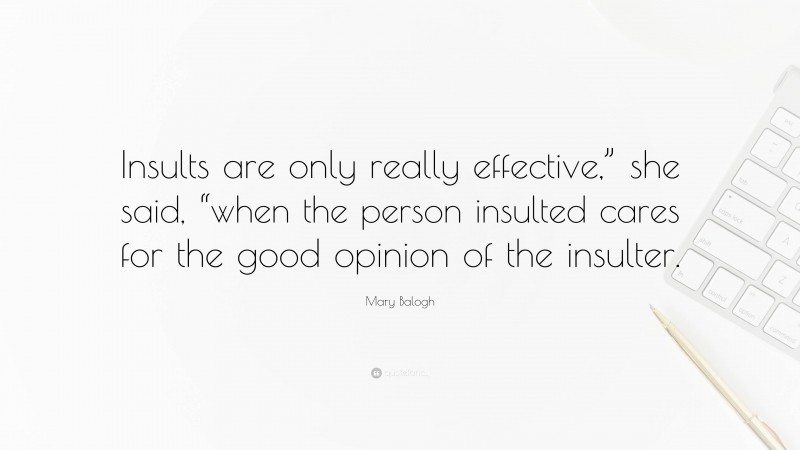 Mary Balogh Quote: “Insults are only really effective,” she said, “when the person insulted cares for the good opinion of the insulter.”