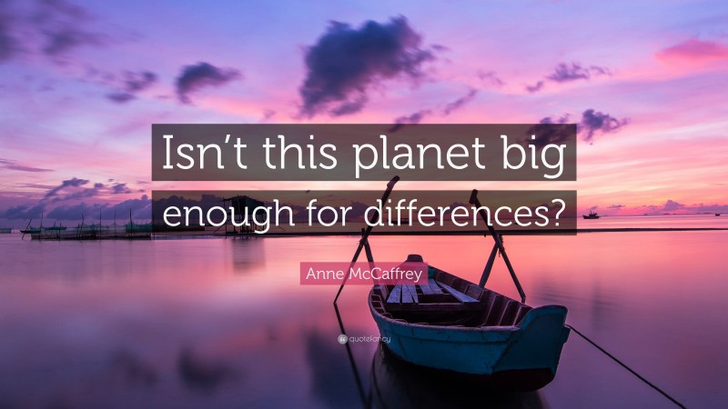 Anne McCaffrey Quote: “Isn’t this planet big enough for differences?”
