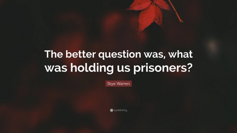 Skye Warren Quote: “The better question was, what was holding us prisoners?”