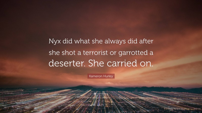 Kameron Hurley Quote: “Nyx did what she always did after she shot a terrorist or garrotted a deserter. She carried on.”