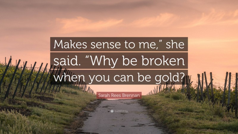 Sarah Rees Brennan Quote: “Makes sense to me,” she said. “Why be broken when you can be gold?”