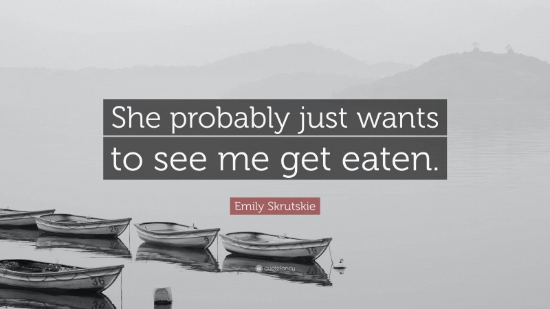 Emily Skrutskie Quote: “She probably just wants to see me get eaten.”