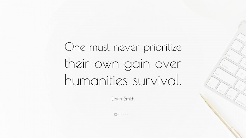 Erwin Smith Quote: “One must never prioritize their own gain over humanities survival.”