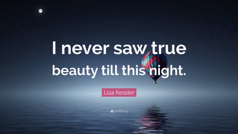 Lisa Kessler Quote: “I never saw true beauty till this night.”