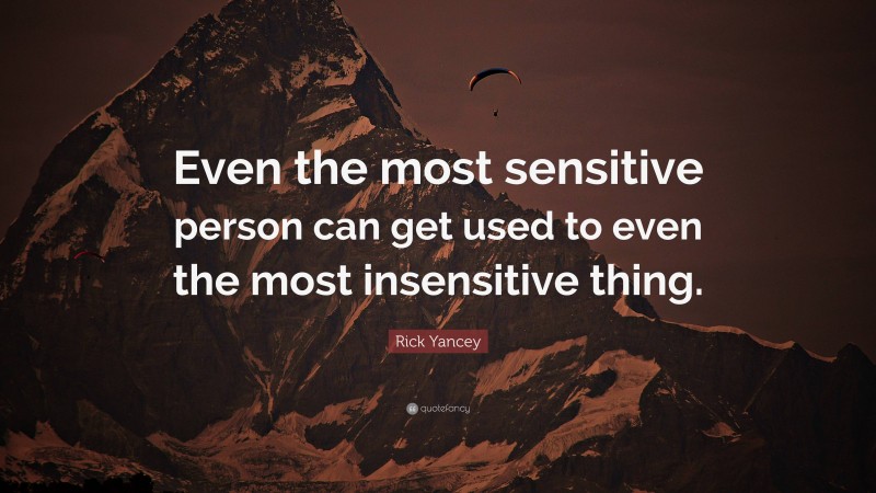 Rick Yancey Quote: “Even the most sensitive person can get used to even the most insensitive thing.”