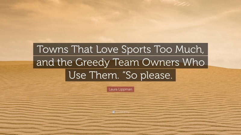 Laura Lippman Quote: “Towns That Love Sports Too Much, and the Greedy Team Owners Who Use Them. “So please.”