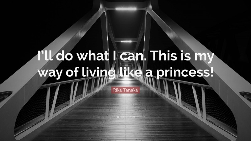 Rika Tanaka Quote: “I’ll do what I can. This is my way of living like a princess!”