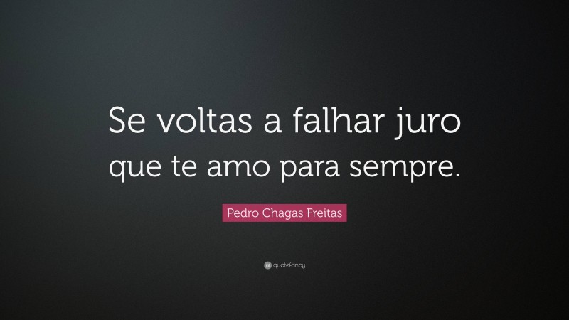 Pedro Chagas Freitas Quote: “Se voltas a falhar juro que te amo para sempre.”