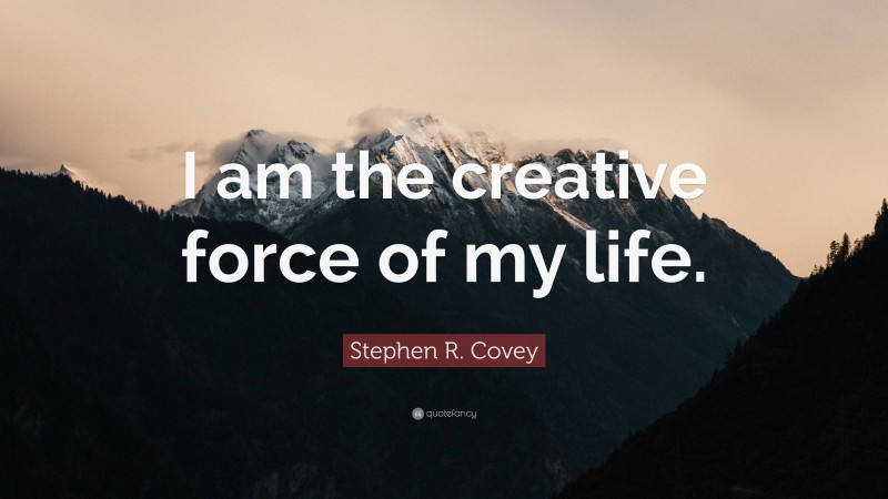 Stephen R. Covey Quote: “I am the creative force of my life.”