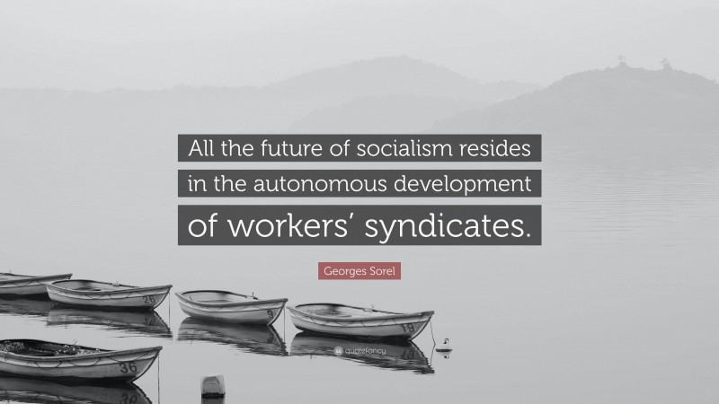 Georges Sorel Quote: “All the future of socialism resides in the autonomous development of workers’ syndicates.”
