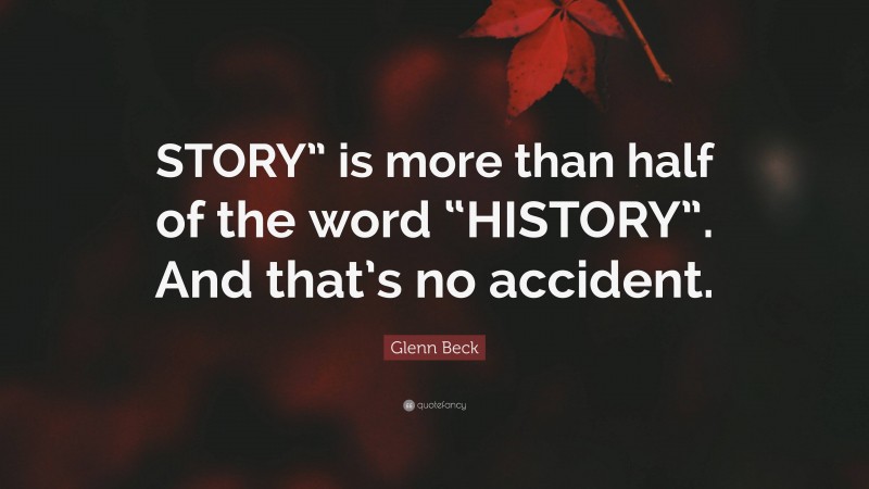 Glenn Beck Quote: “STORY” is more than half of the word “HISTORY”. And that’s no accident.”