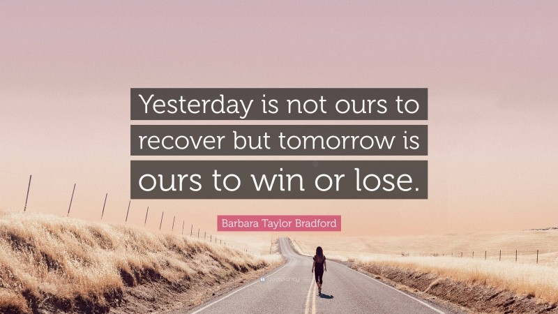 Barbara Taylor Bradford Quote: “Yesterday is not ours to recover but tomorrow is ours to win or lose.”