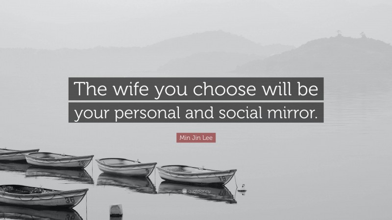 Min Jin Lee Quote: “The wife you choose will be your personal and social mirror.”