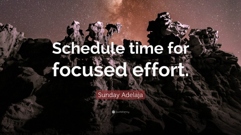 Sunday Adelaja Quote: “Schedule time for focused effort.”