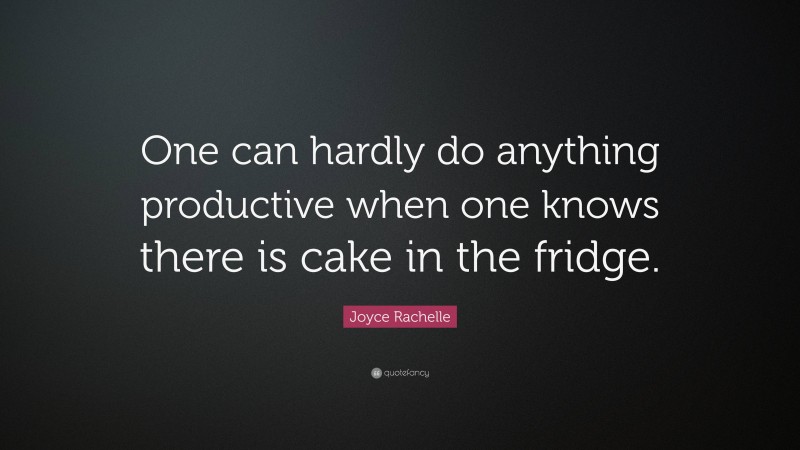 Joyce Rachelle Quote: “One can hardly do anything productive when one knows there is cake in the fridge.”