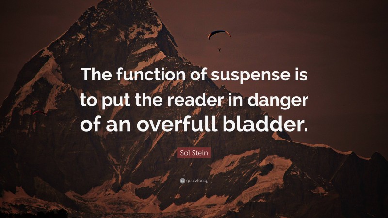 Sol Stein Quote: “The function of suspense is to put the reader in danger of an overfull bladder.”
