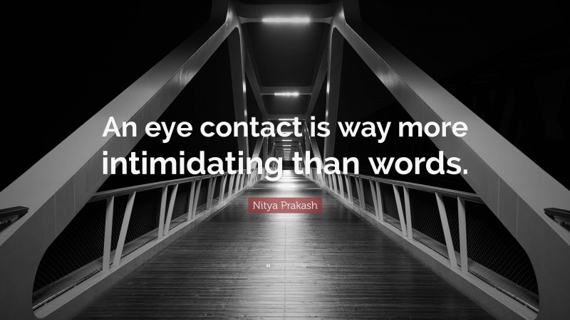 Nitya Prakash Quote: “An eye contact is way more intimidating than words.”