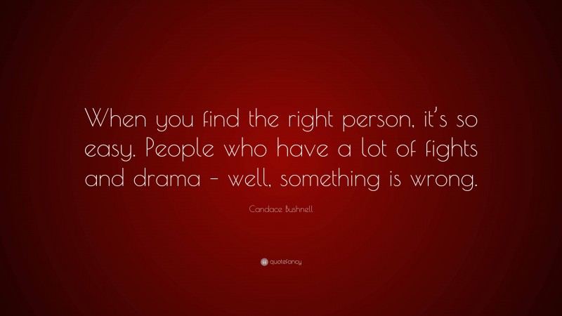 Candace Bushnell Quote: “When you find the right person, it’s so easy. People who have a lot of fights and drama – well, something is wrong.”