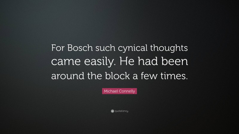 Michael Connelly Quote: “For Bosch such cynical thoughts came easily. He had been around the block a few times.”