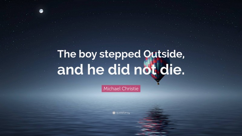 Michael Christie Quote: “The boy stepped Outside, and he did not die.”