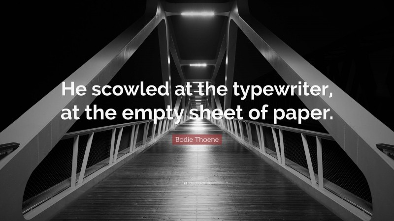 Bodie Thoene Quote: “He scowled at the typewriter, at the empty sheet of paper.”