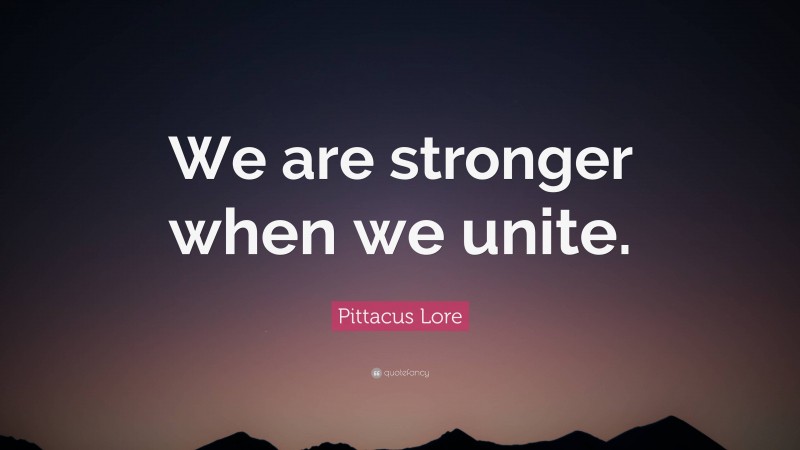 Pittacus Lore Quote: “We are stronger when we unite.”