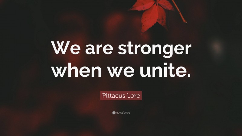 Pittacus Lore Quote: “We are stronger when we unite.”