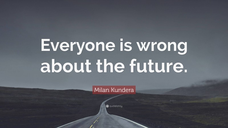 Milan Kundera Quote: “Everyone is wrong about the future.”
